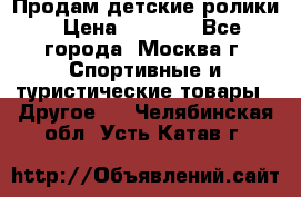 Продам детские ролики › Цена ­ 1 200 - Все города, Москва г. Спортивные и туристические товары » Другое   . Челябинская обл.,Усть-Катав г.